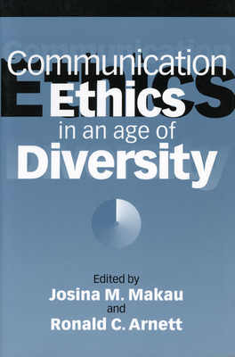 Communication Ethics in an Age of Diversity - Makau, Josina M (Editor), and Arnett, Ronald C (Editor)