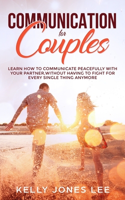 Communication for Couples: Proven and Powerful Couples Communication Tips for Strong Dating Relationships, Happy Marriages and Fewer Arguments - Jones Lee, Kelly
