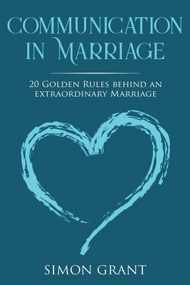 Communication in Marriage: 20 Golden Rules Behind An Extraordinary Marriage - Grant, Simon
