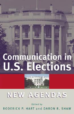 Communication in U.S. Elections: New Agendas - Hart, Roderick P, Dr. (Editor), and Shaw, Daron R (Editor), and Althaus, Scott L (Contributions by)
