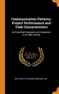 Communication Patterns, Project Performance and Task Characteristics: An Empirical Evaluation and Integration in An R&D Setting - Katz, Ralph, and Tushman, Michael Lee
