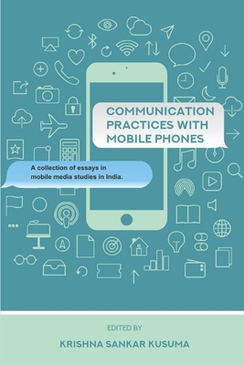 Communication Practices with Mobile Phones: A Collection of Essays in Mobile Media Studies in India - Kusuma, Krishna Sankar