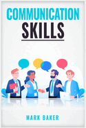 Communication Skills: Learn Proven Strategies for Improving Your Listening, Speaking, and Interpersonal Skills in Any Situation (2023 Guide for Beginners)