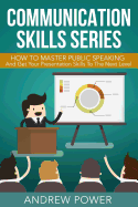 Communication Skills Series - How To Master Public Speaking: Get Your Presentation to the Next Level