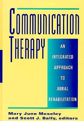 Communication Therapy: An Integrated Approach to Aural Rehabilitation - Moseley, Mary June (Editor), and Bally, Scott (Editor)