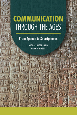 Communication Through the Ages: From Speech to Smartphones - Woods, Michael, and Woods, Mary B