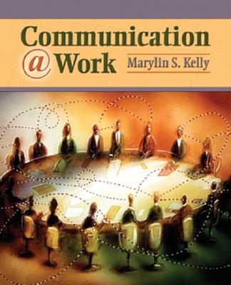 Communication @ Work: Ethical, Effective, and Expressive Communication in the Workplace - Kelly, Marylin