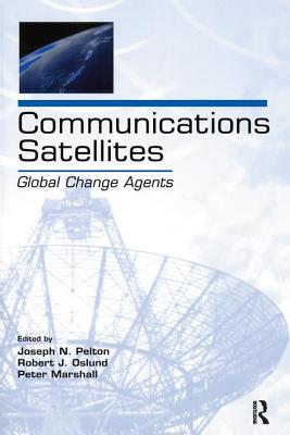 Communications Satellites: Global Change Agents - Pelton, Joseph N, Dr., and Oslund, Robert J, and Marshall, Peter, MD, MPH