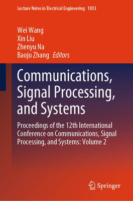 Communications, Signal Processing, and Systems: Proceedings of the 12th International Conference on Communications, Signal Processing, and Systems: Volume 2 - Wang, Wei (Editor), and Liu, Xin (Editor), and Na, Zhenyu (Editor)