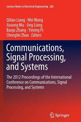 Communications, Signal Processing, and Systems: The 2012 Proceedings of the International Conference on Communications, Signal Processing, and Systems - Liang, Qilian (Editor), and Wang, Wei (Editor), and Mu, Jiasong (Editor)