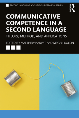 Communicative Competence in a Second Language: Theory, Method, and Applications - Kanwit, Matthew (Editor), and Solon, Megan (Editor)