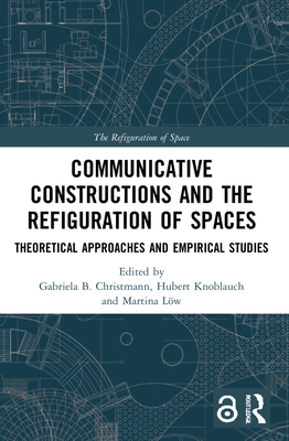Communicative Constructions and the Refiguration of Spaces: Theoretical Approaches and Empirical Studies - Christmann, Gabriela B (Editor), and Knoblauch, Hubert (Editor), and Lw, Martina (Editor)