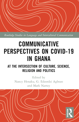 Communicative Perspectives on COVID-19 in Ghana: At the Intersection of Culture, Science, Religion and Politics - Henaku, Nancy (Editor), and Agbozo, G Edzordzi (Editor), and Nartey, Mark (Editor)