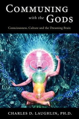 Communing with the Gods: Consciousness, Culture and the Dreaming Brain - Laughlin, Charles D