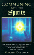 Communing with the Spirits: The Magical Practice of Necromancy Simply and Lucidly Explained, with Full Instructions for the Practice of That Ancie.. - Coleman, Martin