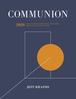 Communion: 2020 and the Middle Path Back to Reason, Morality and Each Other - Krasno, Jeff