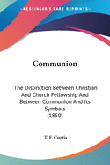 Communion: The Distinction Between Christian And Church Fellowship And Between Communion And Its Symbols (1850)