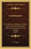 Communion: The Distinction Between Christian And Church Fellowship And Between Communion And Its Symbols (1850)