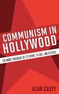 Communism in Hollywood: The Moral Paradoxes of Testimony, Silence, and Betrayal