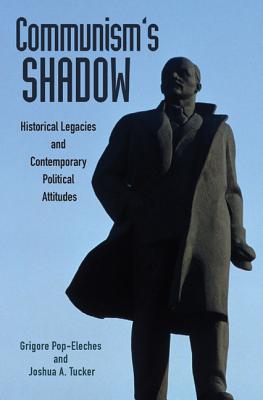 Communism's Shadow: Historical Legacies and Contemporary Political Attitudes - Pop-Eleches, Grigore, and Tucker, Joshua