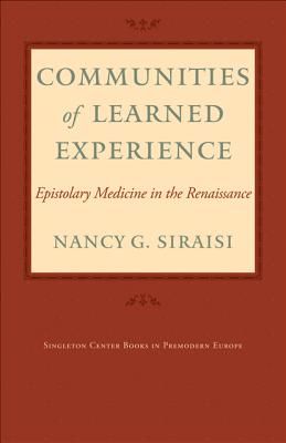 Communities of Learned Experience: Epistolary Medicine in the Renaissance - Siraisi, Nancy G.