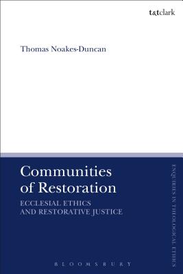 Communities of Restoration: Ecclesial Ethics and Restorative Justice - Noakes-Duncan, Thomas, and Brock, Brian (Editor), and Parsons, Susan F (Editor)