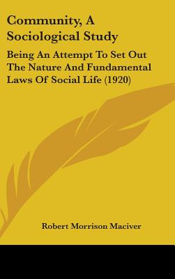 Community, A Sociological Study: Being An Attempt To Set Out The Nature And Fundamental Laws Of Social Life (1920) - Maciver, Robert Morrison