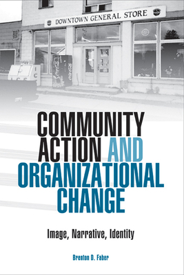 Community Action and Organizational Change: Image, Narrative, Identity - Faber, Brenton D, Ph.D.