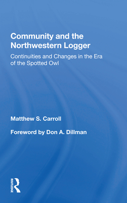 Community and the Northwestern Logger: Continuities and Changes in the Era of the Spotted Owl - Carroll, Matthew S