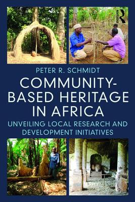 Community-based Heritage in Africa: Unveiling Local Research and Development Initiatives - Schmidt, Peter R.