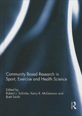 Community based research in sport, exercise and health science - Schinke, Robert (Editor), and McGannon, Kerry (Editor), and Smith, Brett (Editor)