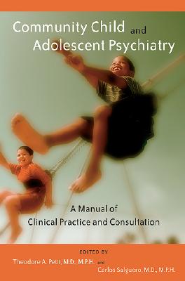 Community Child and Adolescent Psychiatry: A Manual of Clinical Practice and Consultation - Petti, Theodore A, MD, MPH (Editor), and Salguero, Carlos, Dr., M.D. (Editor)