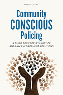 Community Conscious Policing: A Guide for People's Justice and Law Enforcement Solutions