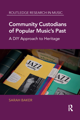 Community Custodians of Popular Music's Past: A DIY Approach to Heritage - Baker, Sarah