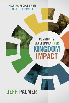 Community Development for Kingdom Impact: Helping People from Here to Eternity - Palmer, Jon Jeffrey