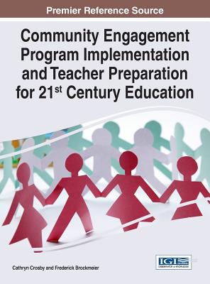 Community Engagement Program Implementation and Teacher Preparation for 21st Century Education - Crosby, Cathryn (Editor), and Brockmeier, Frederick (Editor)