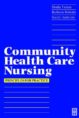 Community Health Care Nursing: Principles for Practice - Roberts, Barbara, Msc, Ba, RGN, and Andrews, Sarah, Msc, RGN, Dn, CPT, and Twinn, Sheila, PhD, RGN