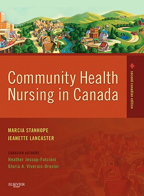 Community Health Nursing in Canada - Stanhope, Marcia, PhD, RN, Faan, and Lancaster, Jeanette, PhD, RN, Faan, and Jessup-Falcioni, Heather