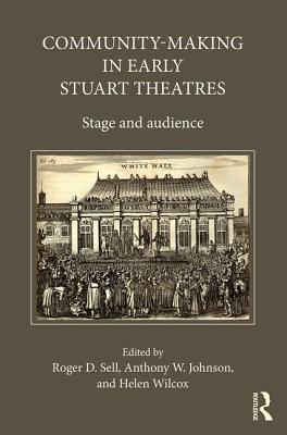 Community-Making in Early Stuart Theatres: Stage and audience - Johnson, Anthony W. (Editor), and Sell, Roger D. (Editor), and Wilcox, Helen (Editor)