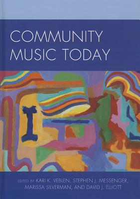 Community Music Today - Veblen, Kari K. (Editor), and Messenger, Stephen J. (Editor), and Silverman, Marissa (Editor)