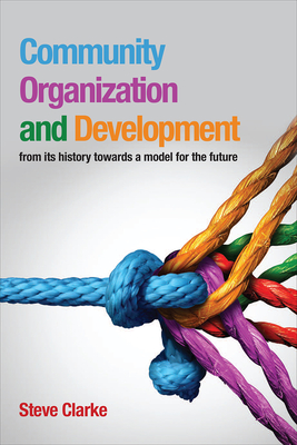 Community Organization and Development: from its history towards a model for the future - Clarke, Steve