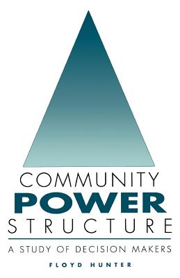 Community Power Structure: A Study of Decision Makers - Hunter, Floyd