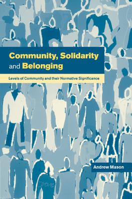 Community, Solidarity and Belonging: Levels of Community and Their Normative Significance - Mason, Andrew