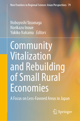 Community Vitalization and Rebuilding of Small Rural Economies: A Focus on Less-Favored Areas in Japan - Yasunaga, Nobuyoshi (Editor), and Inoue, Norikazu (Editor), and Nakama, Yukiko (Editor)