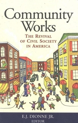 Community Works: The Revival of Civil Society in America - Dionne, E J (Editor)