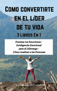 Como Convertirte en el L?der de tu Vida: 3 Libros En 1: Domina tus Emociones - Inteligencia Emocional para el Liderazgo - C?mo Analizar a las Personas