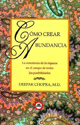 Como Crear Bundancia: La Conciencia de la Riqueza en el Campo de Todas las Posibilidades - Chopra, Deepak, Dr., MD