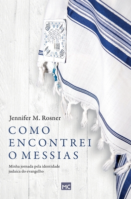Como encontrei o Messias: Minha jornada pela identidade judaica do evangelho - Rosner, Jennifer M, and Klassen, Susana (Translated by)