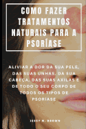 Como Fazer Tratamentos Naturais Para a Psor?ase: Aliviar a Dor Da Sua Pele, Das Suas Unhas, Da Sua Cabe?a, Das Suas Axilas E de Todo O Seu Corpo de Todos OS Tipos de Psor?ase