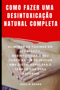 Como Fazer Uma Desintoxica??o Natural Completa: Eliminar as Toxinas Do Seu F?gado, Desintoxicar O Seu Corpo Antes de Iniciar Uma Dieta, Expulsar O Tabaco Das Suas Art?rias